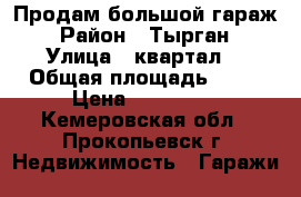 Продам большой гараж › Район ­ Тырган › Улица ­ квартал2 › Общая площадь ­ 33 › Цена ­ 300 000 - Кемеровская обл., Прокопьевск г. Недвижимость » Гаражи   